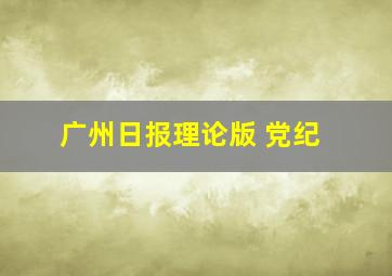 广州日报理论版 党纪